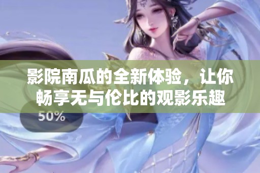 影院南瓜的全新体验，让你畅享无与伦比的观影乐趣