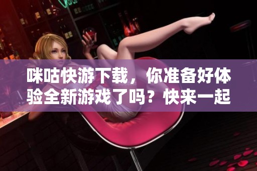 咪咕快游下载，你准备好体验全新游戏了吗？快来一起探索吧！