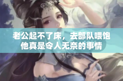 老公起不了床，去部队喂饱他真是令人无奈的事情
