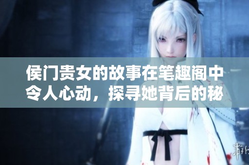 侯门贵女的故事在笔趣阁中令人心动，探寻她背后的秘密与传奇