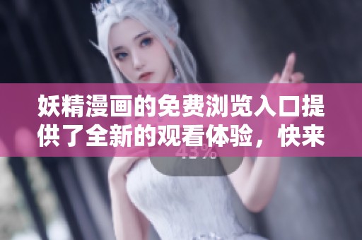 妖精漫画的免费浏览入口提供了全新的观看体验，快来探索吧！