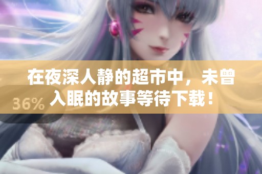 在夜深人静的超市中，未曾入眠的故事等待下载！