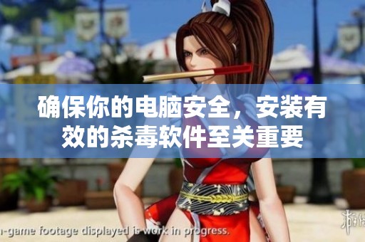 确保你的电脑安全，安装有效的杀毒软件至关重要