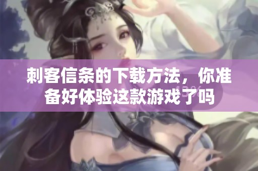 刺客信条的下载方法，你准备好体验这款游戏了吗
