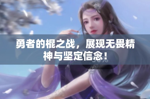 勇者的棍之战，展现无畏精神与坚定信念！