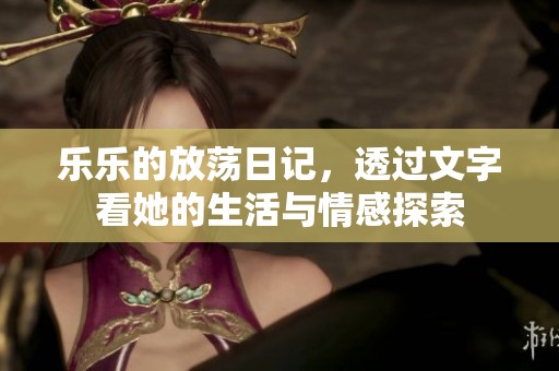 乐乐的放荡日记，透过文字看她的生活与情感探索