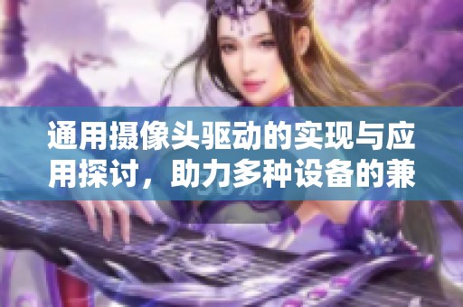 通用摄像头驱动的实现与应用探讨，助力多种设备的兼容性提升