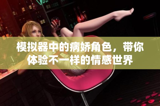 模拟器中的病娇角色，带你体验不一样的情感世界