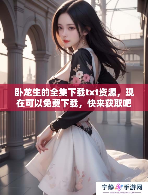 卧龙生的全集下载txt资源，现在可以免费下载，快来获取吧！