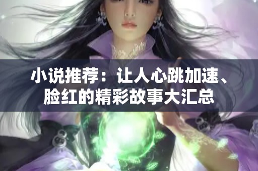 小说推荐：让人心跳加速、脸红的精彩故事大汇总