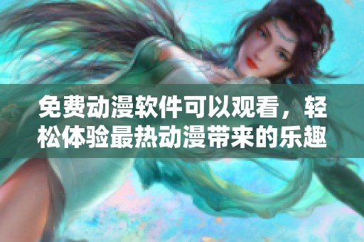 免费动漫软件可以观看，轻松体验最热动漫带来的乐趣。