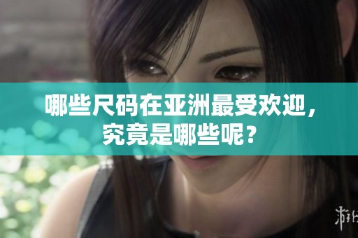 哪些尺码在亚洲最受欢迎，究竟是哪些呢？