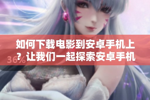 如何下载电影到安卓手机上？让我们一起探索安卓手机电影下载的方法。