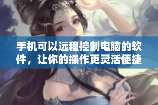 手机可以远程控制电脑的软件，让你的操作更灵活便捷