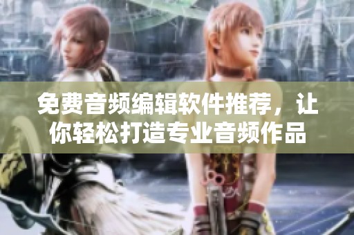 免费音频编辑软件推荐，让你轻松打造专业音频作品