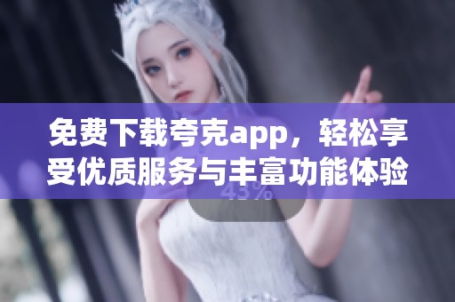 免费下载夸克app，轻松享受优质服务与丰富功能体验