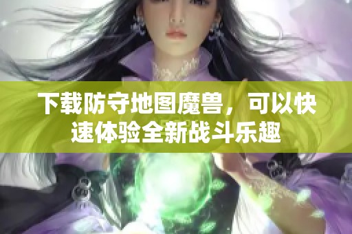 下载防守地图魔兽，可以快速体验全新战斗乐趣