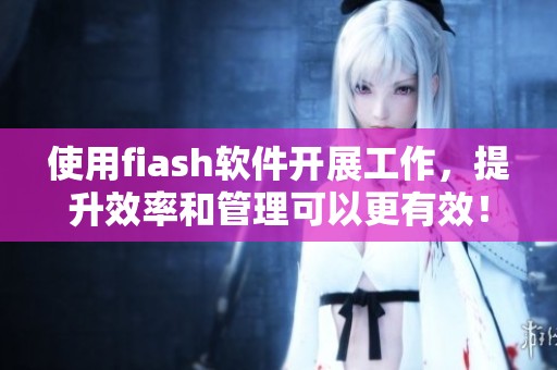 使用fiash软件开展工作，提升效率和管理可以更有效！