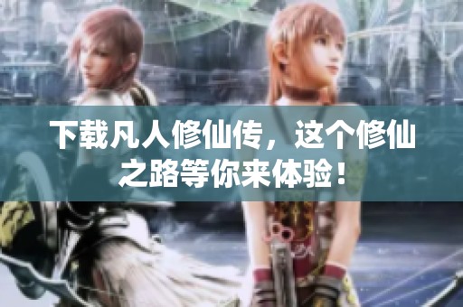 下载凡人修仙传，这个修仙之路等你来体验！