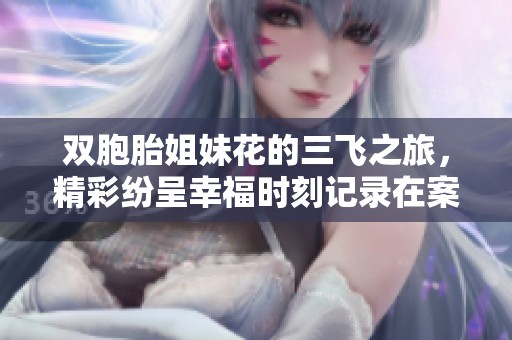 双胞胎姐妹花的三飞之旅，精彩纷呈幸福时刻记录在案