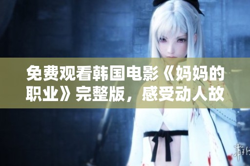 免费观看韩国电影《妈妈的职业》完整版，感受动人故事的温暖与感动