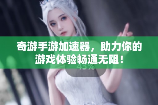 奇游手游加速器，助力你的游戏体验畅通无阻！