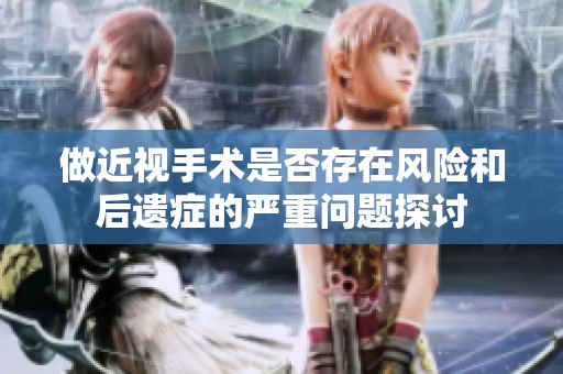 做近视手术是否存在风险和后遗症的严重问题探讨