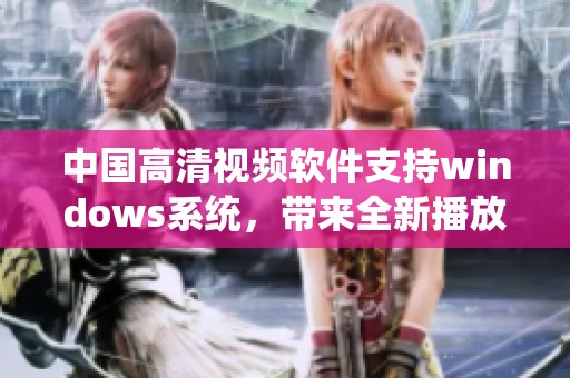 中国高清视频软件支持windows系统，带来全新播放体验与高清画质
