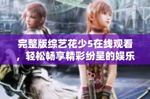 完整版综艺花少5在线观看，轻松畅享精彩纷呈的娱乐时刻