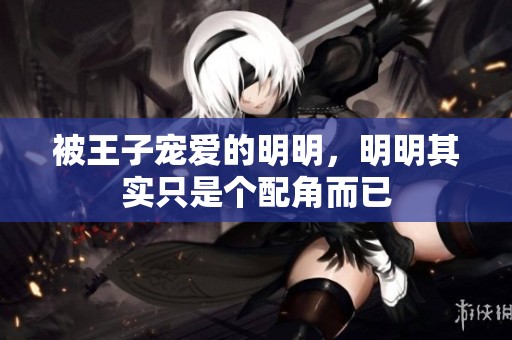 被王子宠爱的明明，明明其实只是个配角而已