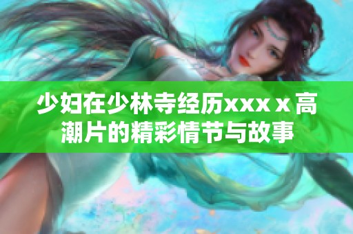 少妇在少林寺经历xxxⅹ高潮片的精彩情节与故事