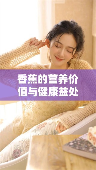 香蕉的营养价值与健康益处，了解香蕉对我们生活的重要性