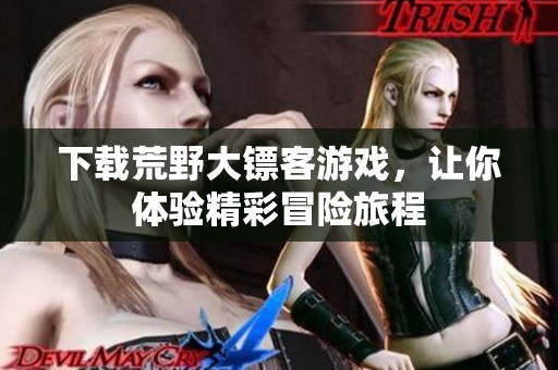 下载荒野大镖客游戏，让你体验精彩冒险旅程