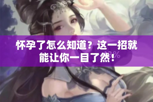 怀孕了怎么知道？这一招就能让你一目了然！