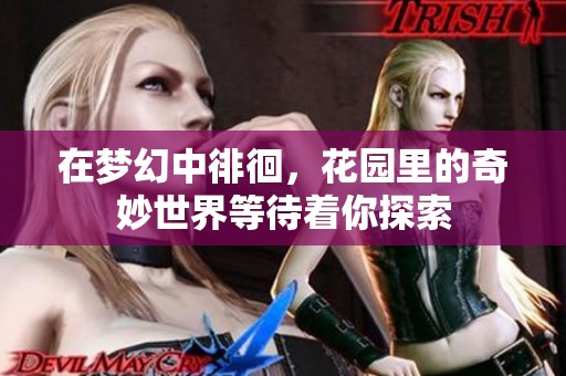 在梦幻中徘徊，花园里的奇妙世界等待着你探索