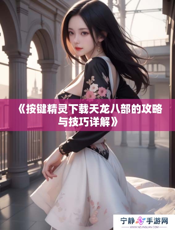 《按键精灵下载天龙八部的攻略与技巧详解》