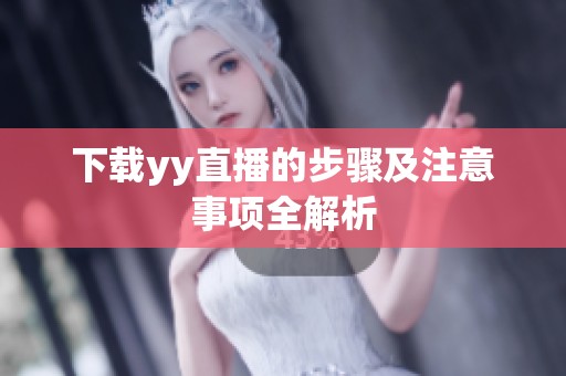 下载yy直播的步骤及注意事项全解析