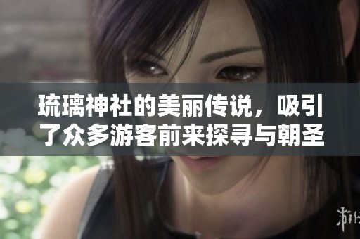 琉璃神社的美丽传说，吸引了众多游客前来探寻与朝圣