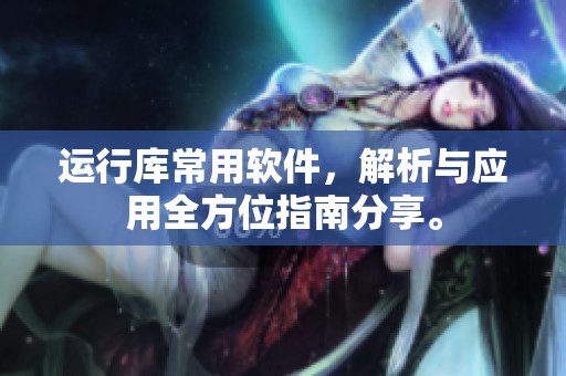 运行库常用软件，解析与应用全方位指南分享。