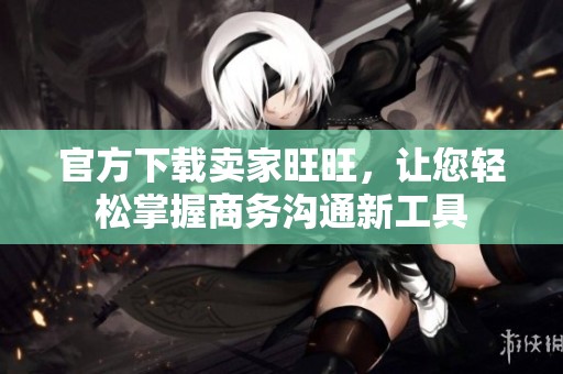 官方下载卖家旺旺，让您轻松掌握商务沟通新工具