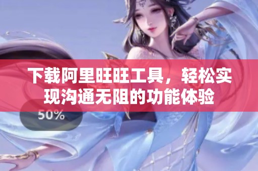 下载阿里旺旺工具，轻松实现沟通无阻的功能体验