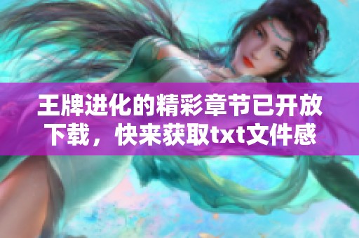 王牌进化的精彩章节已开放下载，快来获取txt文件感受其中的魅力吧