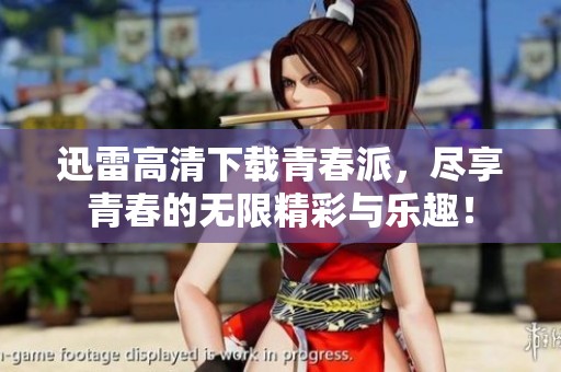迅雷高清下载青春派，尽享青春的无限精彩与乐趣！