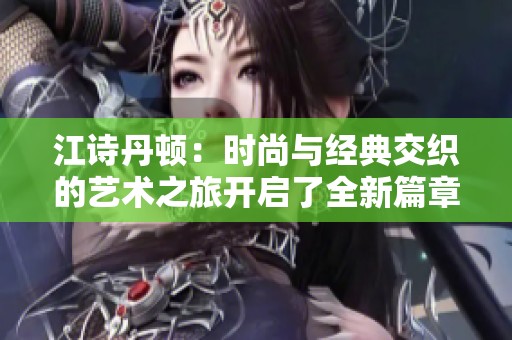 江诗丹顿：时尚与经典交织的艺术之旅开启了全新篇章
