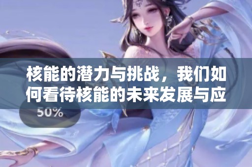 核能的潜力与挑战，我们如何看待核能的未来发展与应用