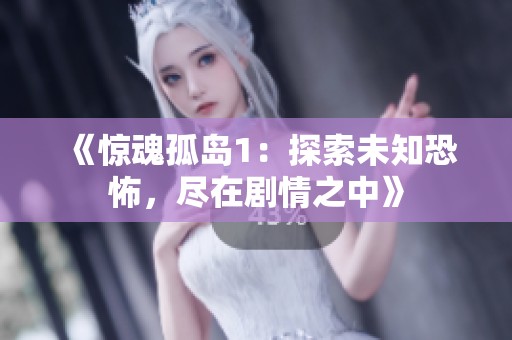 《惊魂孤岛1：探索未知恐怖，尽在剧情之中》