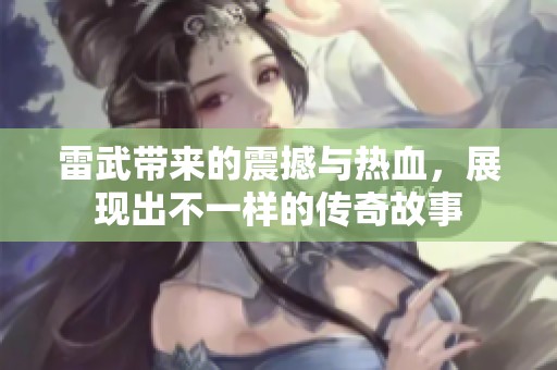 雷武带来的震撼与热血，展现出不一样的传奇故事