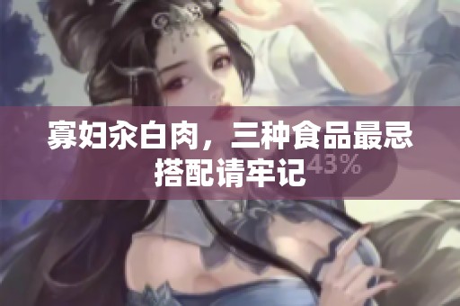 寡妇汆白肉，三种食品最忌搭配请牢记