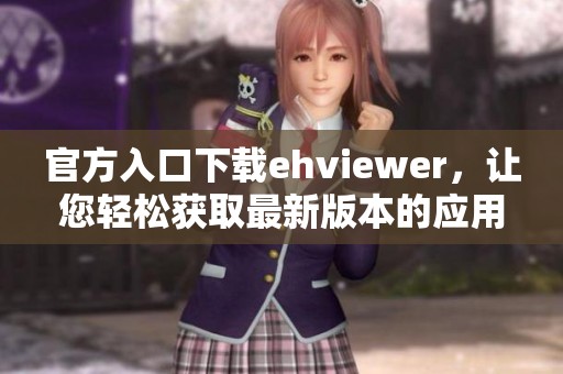 官方入口下载ehviewer，让您轻松获取最新版本的应用程序