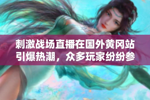 刺激战场直播在国外黄冈站引爆热潮，众多玩家纷纷参与其中